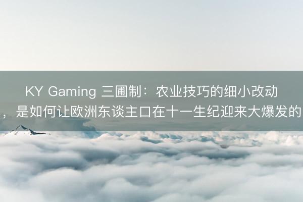 KY Gaming 三圃制：农业技巧的细小改动，是如何让欧洲东谈主口在十一生纪迎来大爆发的