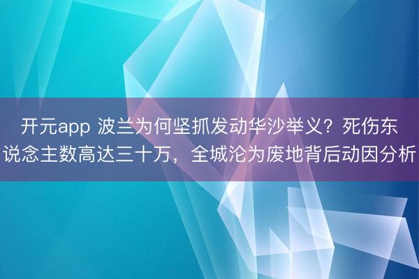 开元app 波兰为何坚抓发动华沙举义？死伤东说念主数高达三十万，全城沦为废地背后动因分析