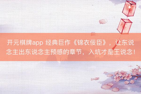 开元棋牌app 经典巨作《锦衣佞臣》，让东说念主出东说念主预感的章节，入坑才是王说念！