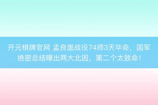 开元棋牌官网 孟良崮战役74师3天毕命，国军绝密总结曝出两大北因，第二个太致命！