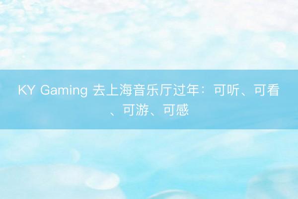 KY Gaming 去上海音乐厅过年:可听、可看、可游、可感