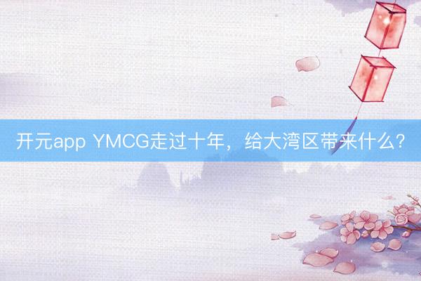 开元app YMCG走过十年,给大湾区带来什么?