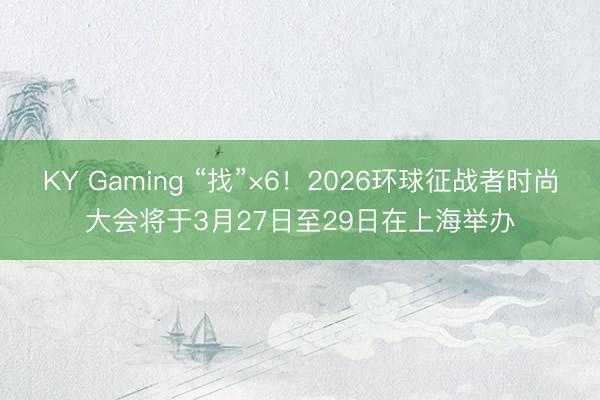 KY Gaming “找”×6！2026环球征战者时尚大会将于3月27日至29日在上海举办