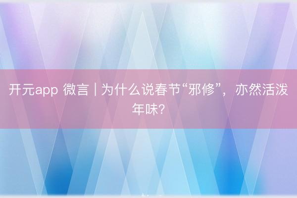 开元app 微言 | 为什么说春节“邪修”，亦然活泼年味？