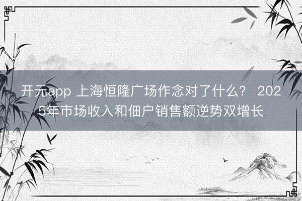 开元app 上海恒隆广场作念对了什么？ 2025年市场收入和佃户销售额逆势双增长