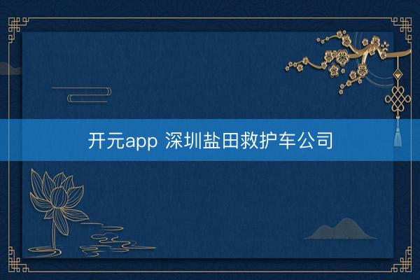 开元app 深圳盐田救护车公司