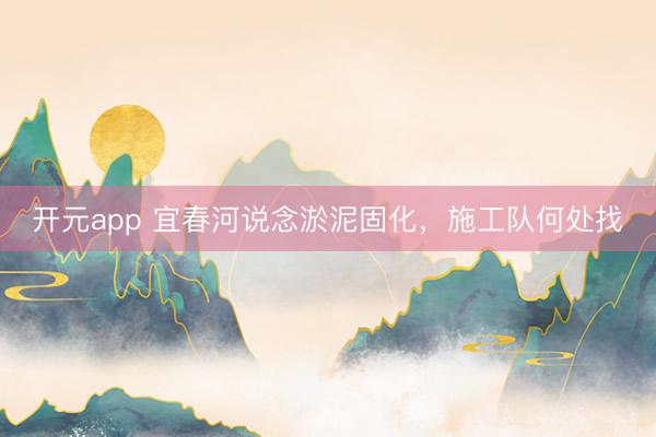 开元app 宜春河说念淤泥固化，施工队何处找