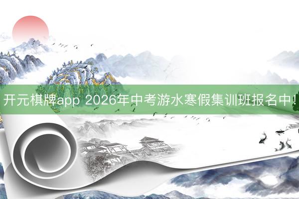 开元棋牌app 2026年中考游水寒假集训班报名中！