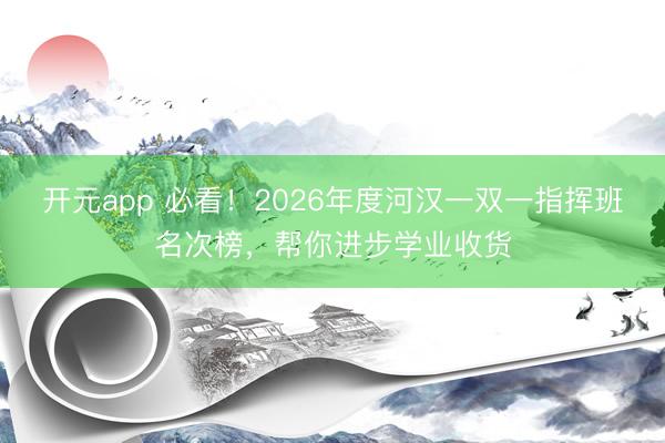 开元app 必看!2026年度河汉一双一指挥班名次榜,帮你进步学业收货