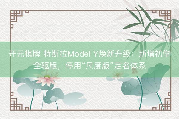 开元棋牌 特斯拉Model Y焕新升级：新增初学全驱版，停用“尺度版”定名体系