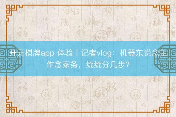 开元棋牌app 体验丨记者vlog：机器东说念主作念家务，统统分几步？
