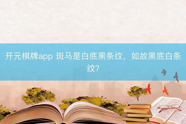 开元棋牌app 斑马是白底黑条纹，如故黑底白条纹？