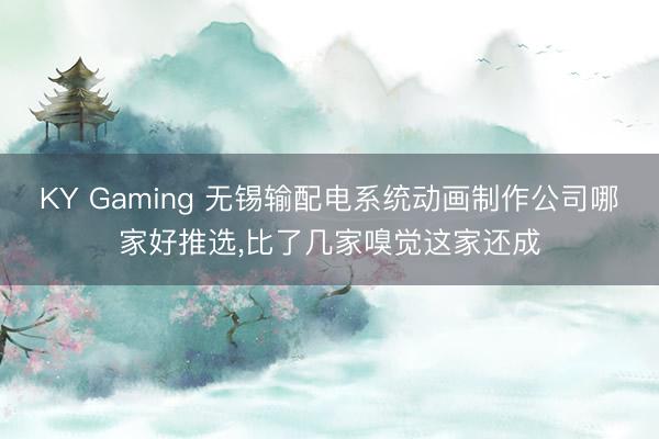 KY Gaming 无锡输配电系统动画制作公司哪家好推选,比了几家嗅觉这家还成