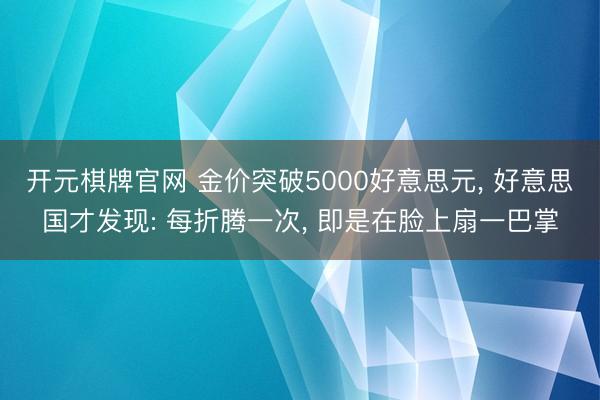 开元棋牌官网 金价突破5000好意思元, 好意思国才发现: 每折腾一次, 即是在脸上扇一巴掌