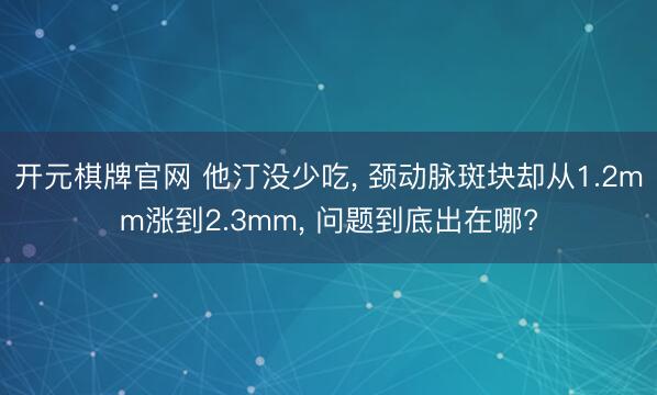 开元棋牌官网 他汀没少吃, 颈动脉斑块却从1.2mm涨到2.3mm, 问题到底出在哪?