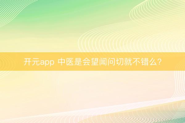 开元app 中医是会望闻问切就不错么?