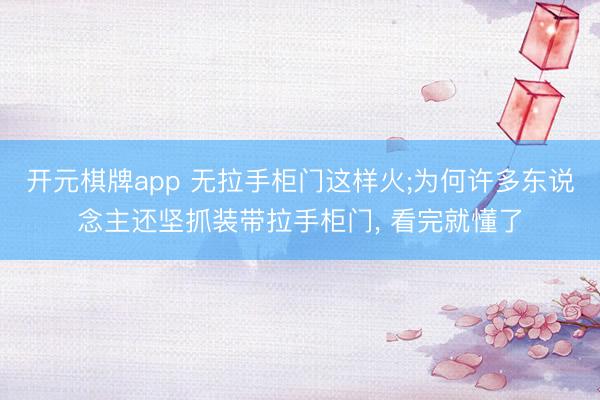 开元棋牌app 无拉手柜门这样火;为何许多东说念主还坚抓装带拉手柜门, 看完就懂了
