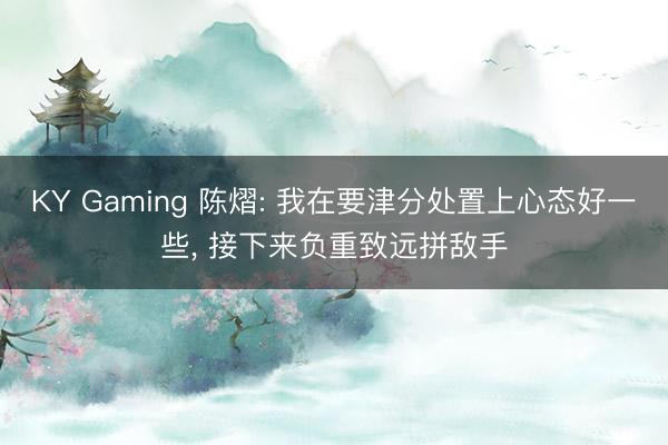 KY Gaming 陈熠: 我在要津分处置上心态好一些, 接下来负重致远拼敌手