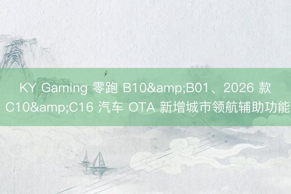 KY Gaming 零跑 B10&B01、2026 款 C10&C16 汽车 OTA 新增城市领航辅助功能