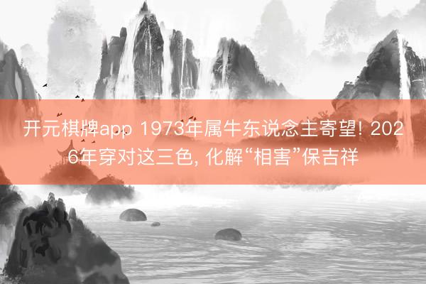 开元棋牌app 1973年属牛东说念主寄望! 2026年穿对这三色, 化解“相害”保吉祥