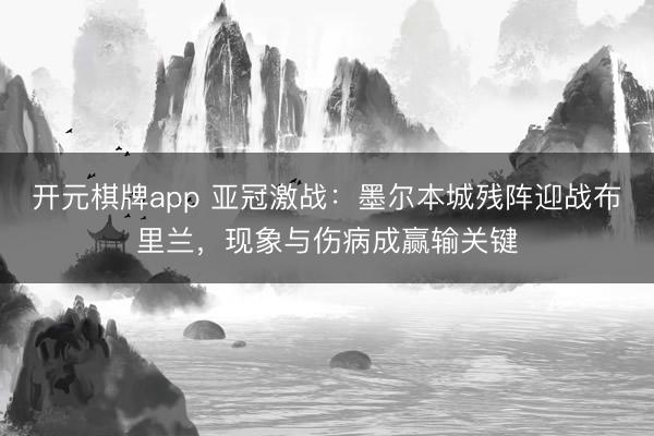 开元棋牌app 亚冠激战:墨尔本城残阵迎战布里兰,现象与伤病成赢输关键