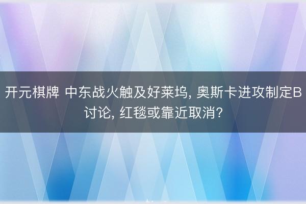 开元棋牌 中东战火触及好莱坞， 奥斯卡进攻制定B讨论， 红毯或靠近取消?