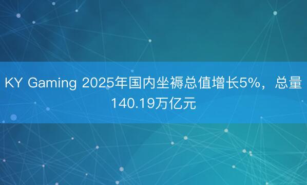 KY Gaming 2025年国内坐褥总值增长5%,总量140.19万亿元