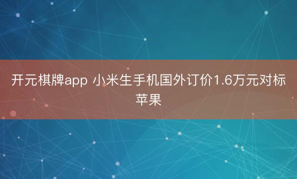 开元棋牌app 小米生手机国外订价1.6万元对标苹果