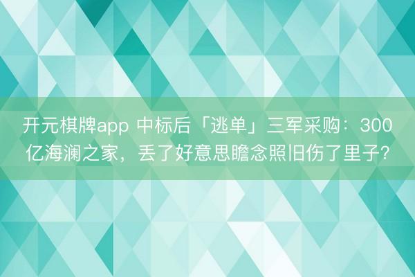 开元棋牌app 中标后「逃单」三军采购:300亿海澜之家,丢了好意思瞻念照旧伤了里子?
