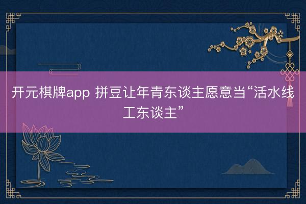 开元棋牌app 拼豆让年青东谈主愿意当“活水线工东谈主”