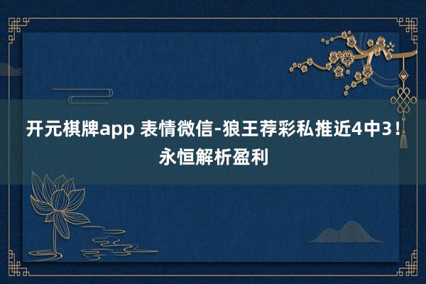 开元棋牌app 表情微信-狼王荐彩私推近4中3！永恒解析盈利