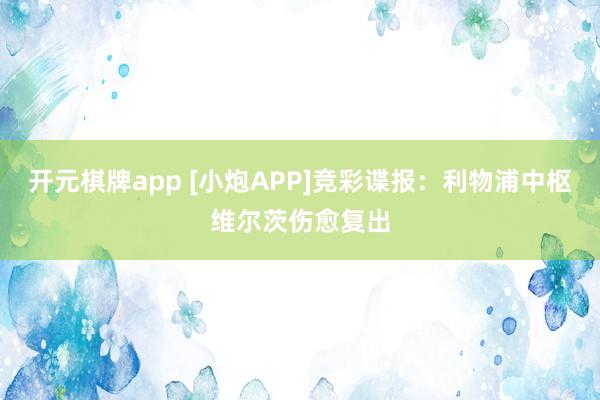 开元棋牌app [小炮APP]竞彩谍报：利物浦中枢维尔茨伤愈复出