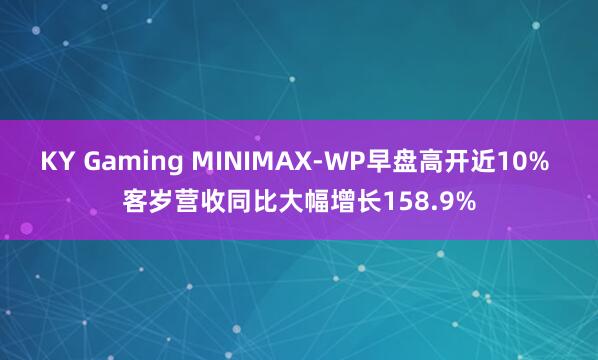 KY Gaming MINIMAX-WP早盘高开近10% 客岁营收同比大幅增长158.9%