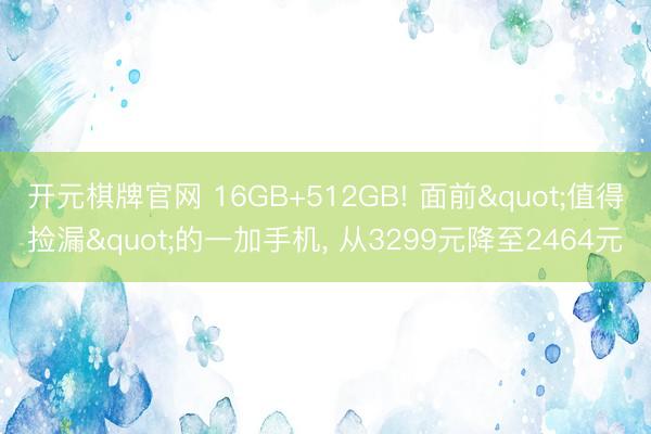开元棋牌官网 16GB+512GB! 面前"值得捡漏"的一加手机, 从3299元降至2464元