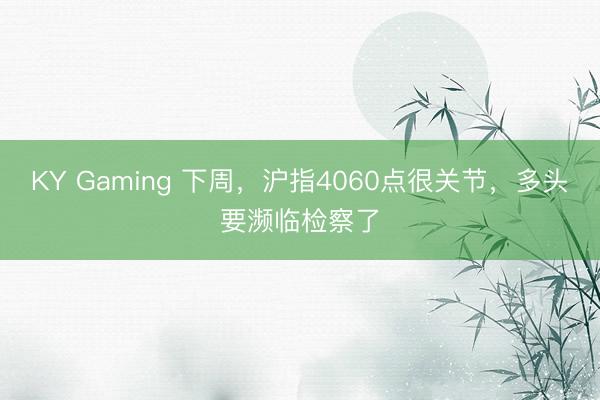 KY Gaming 下周，沪指4060点很关节，多头要濒临检察了