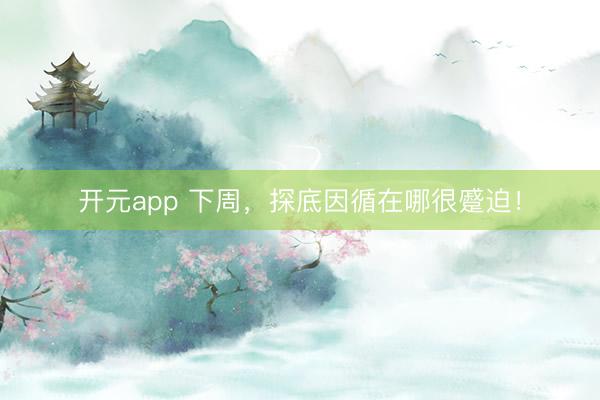 开元app 下周，探底因循在哪很蹙迫！