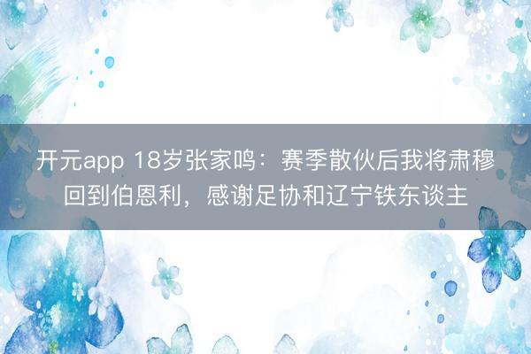 开元app 18岁张家鸣：赛季散伙后我将肃穆回到伯恩利，感谢足协和辽宁铁东谈主