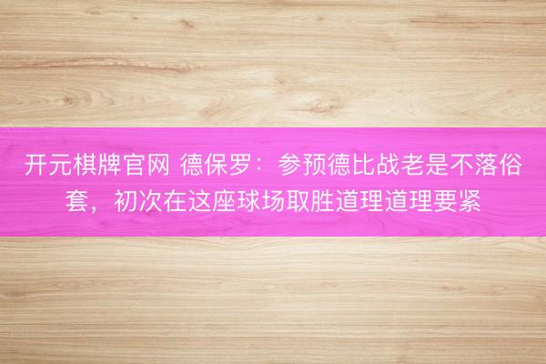 开元棋牌官网 德保罗：参预德比战老是不落俗套，初次在这座球场取胜道理道理要紧