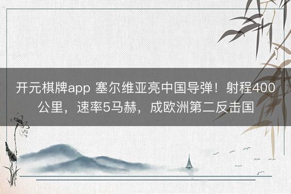 开元棋牌app 塞尔维亚亮中国导弹！射程400公里，速率5马赫，成欧洲第二反击国