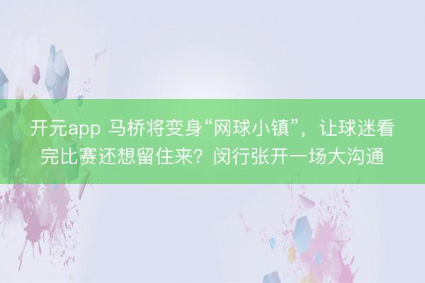 开元app 马桥将变身“网球小镇”，让球迷看完比赛还想留住来？闵行张开一场大沟通