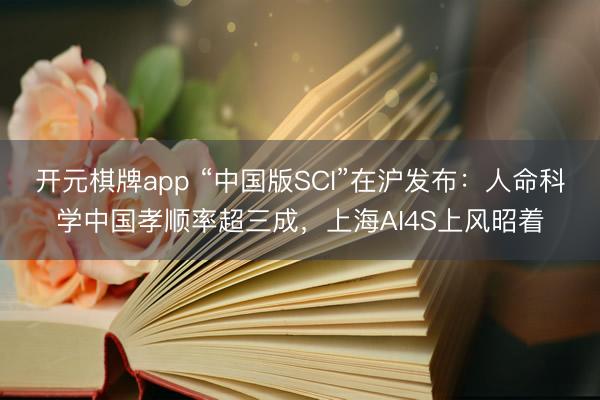 开元棋牌app “中国版SCI”在沪发布：人命科学中国孝顺率超三成，上海AI4S上风昭着