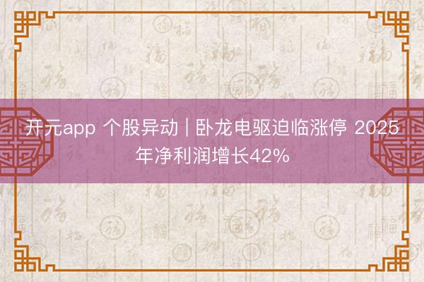 开元app 个股异动 | 卧龙电驱迫临涨停 2025年净利润增长42%