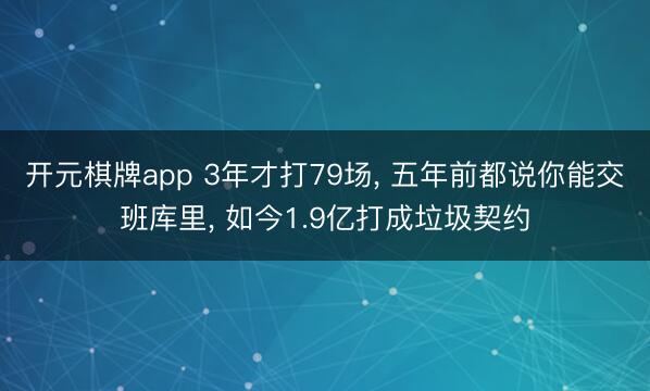 开元棋牌app 3年才打79场, 五年前都说你能交班库里, 如今1.9亿打成垃圾契约