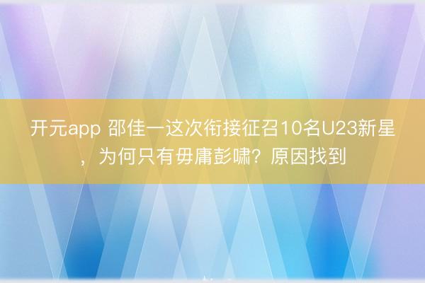 开元app 邵佳一这次衔接征召10名U23新星，为何只有毋庸彭啸？原因找到
