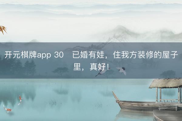 开元棋牌app 30➕已婚有娃，住我方装修的屋子里，真好！
