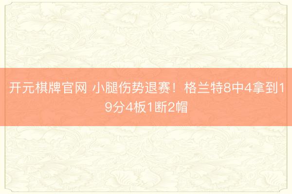 开元棋牌官网 小腿伤势退赛！格兰特8中4拿到19分4板1断2帽