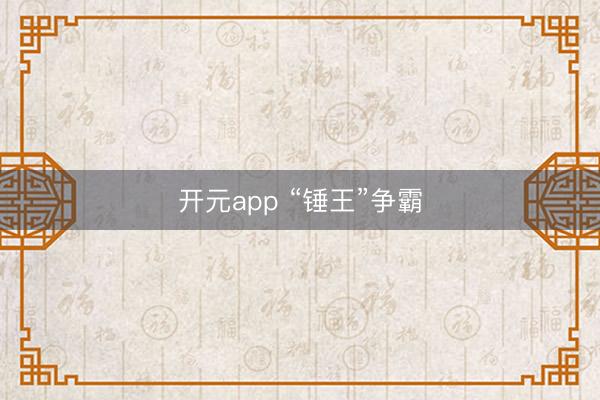 开元app “锤王”争霸