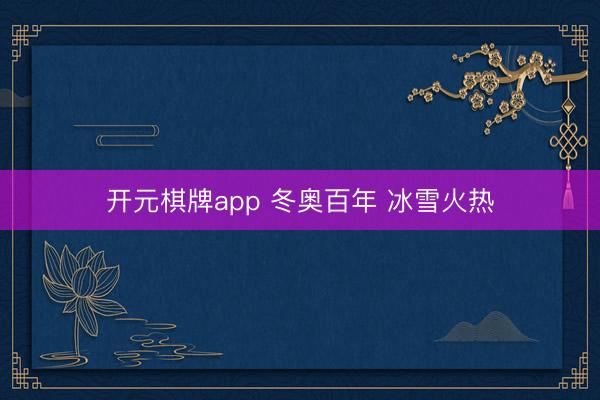 开元棋牌app 冬奥百年 冰雪火热