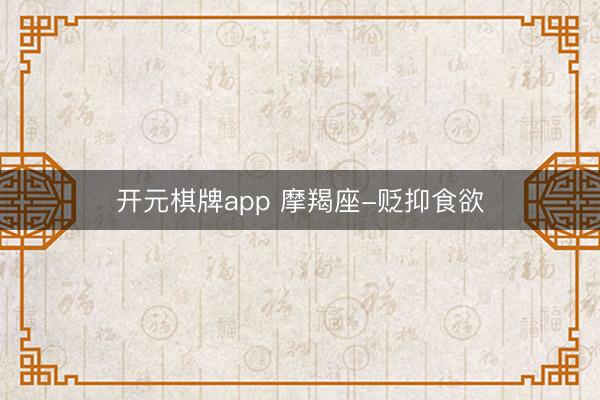 开元棋牌app 摩羯座-贬抑食欲