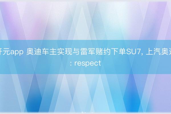 开元app 奥迪车主实现与雷军赌约下单SU7, 上汽奥迪: respect